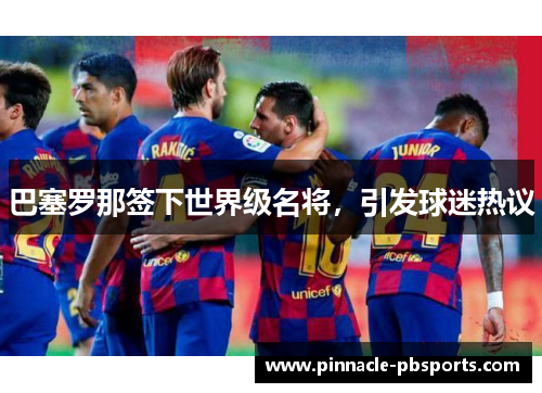 巴塞罗那签下世界级名将，引发球迷热议