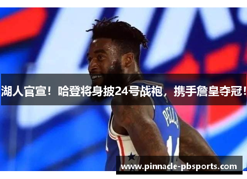 湖人官宣！哈登将身披24号战袍，携手詹皇夺冠！