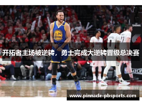 开拓者主场被逆转，勇士完成大逆转晋级总决赛