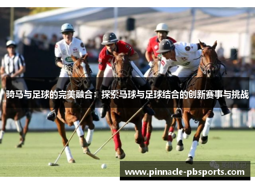 骑马与足球的完美融合：探索马球与足球结合的创新赛事与挑战