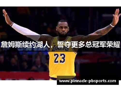 詹姆斯续约湖人，誓夺更多总冠军荣耀
