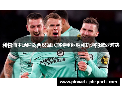利物浦主场迎战西汉姆联期待重返胜利轨道的激烈对决
