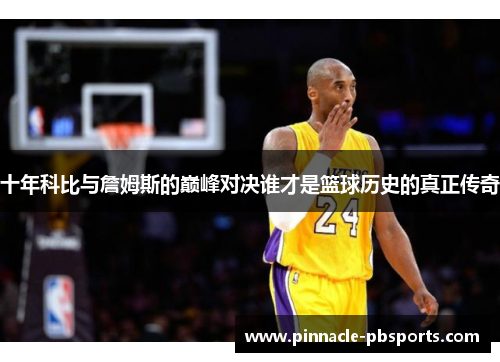 十年科比与詹姆斯的巅峰对决谁才是篮球历史的真正传奇