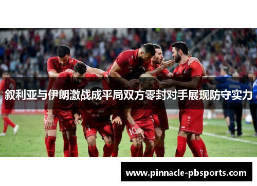 叙利亚与伊朗激战成平局双方零封对手展现防守实力