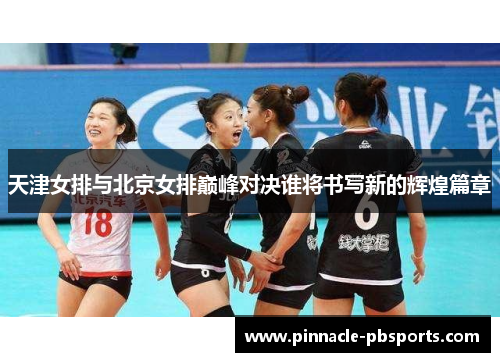 天津女排与北京女排巅峰对决谁将书写新的辉煌篇章