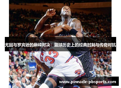 尤因与罗宾逊的巅峰对决：篮球历史上的经典时刻与传奇对抗