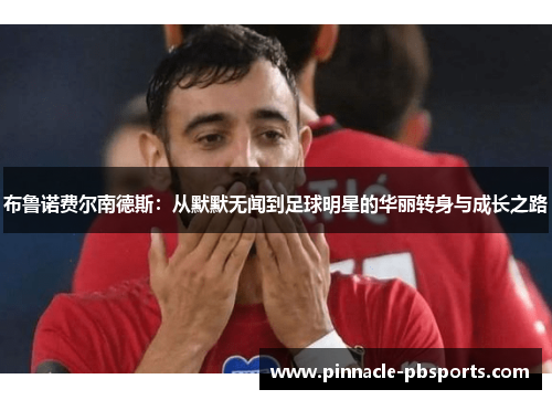 布鲁诺费尔南德斯：从默默无闻到足球明星的华丽转身与成长之路
