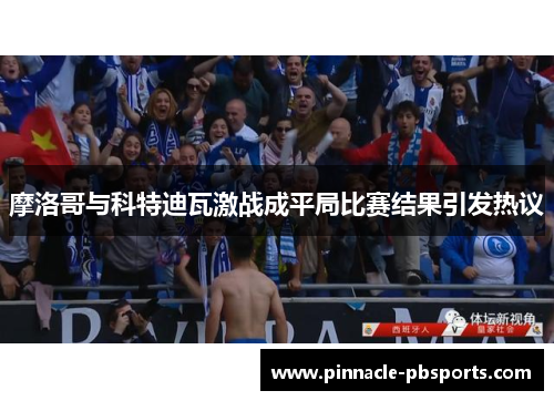 摩洛哥与科特迪瓦激战成平局比赛结果引发热议