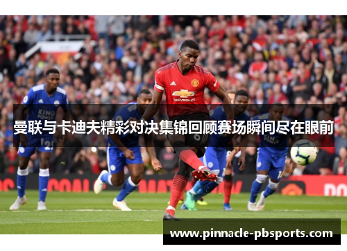 曼联与卡迪夫精彩对决集锦回顾赛场瞬间尽在眼前