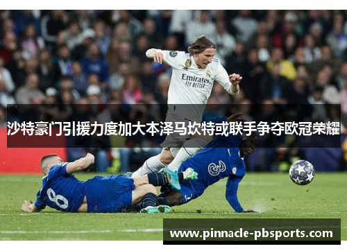 沙特豪门引援力度加大本泽马坎特或联手争夺欧冠荣耀