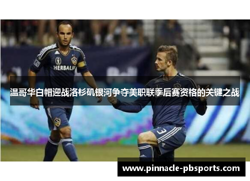 温哥华白帽迎战洛杉矶银河争夺美职联季后赛资格的关键之战