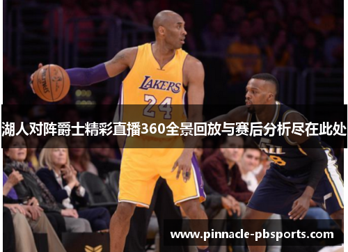 湖人对阵爵士精彩直播360全景回放与赛后分析尽在此处
