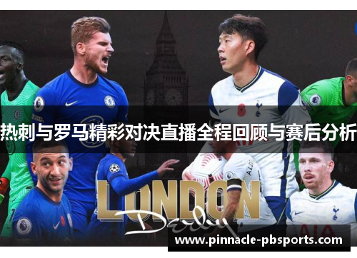 热刺与罗马精彩对决直播全程回顾与赛后分析