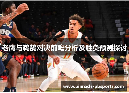 老鹰与鹈鹄对决前瞻分析及胜负预测探讨