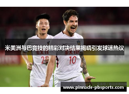 米美洲与巴竞技的精彩对决结果揭晓引发球迷热议