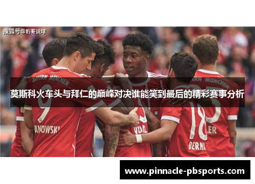 莫斯科火车头与拜仁的巅峰对决谁能笑到最后的精彩赛事分析