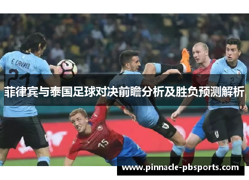 菲律宾与泰国足球对决前瞻分析及胜负预测解析