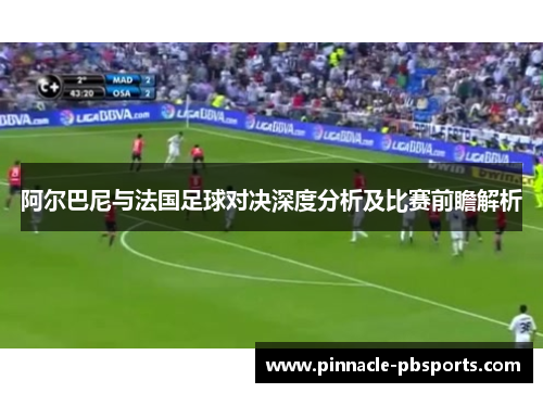 阿尔巴尼与法国足球对决深度分析及比赛前瞻解析