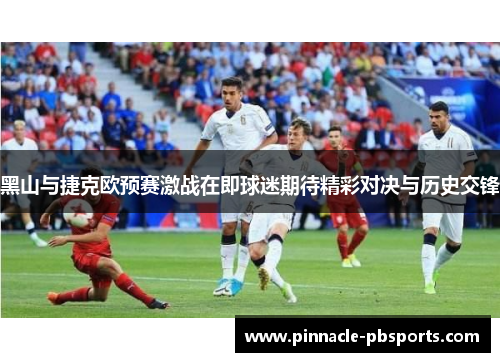黑山与捷克欧预赛激战在即球迷期待精彩对决与历史交锋